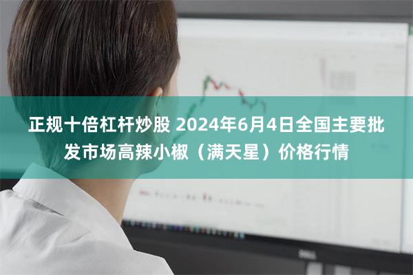 正规十倍杠杆炒股 2024年6月4日全国主要批发市场高辣小椒（满天星）价格行情