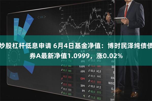 炒股杠杆低息申请 6月4日基金净值：博时民泽纯债债券A最新净值1.0999，涨0.02%