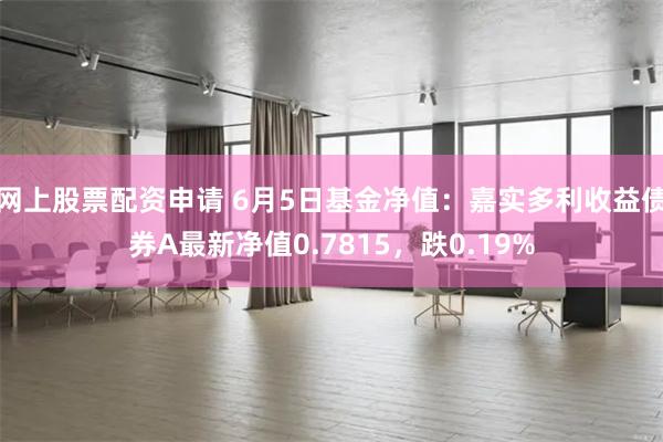 网上股票配资申请 6月5日基金净值：嘉实多利收益债券A最新净值0.7815，跌0.19%