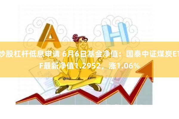 炒股杠杆低息申请 6月6日基金净值：国泰中证煤炭ETF最新净值1.2952，涨1.06%