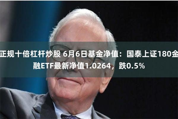 正规十倍杠杆炒股 6月6日基金净值：国泰上证180金融ETF最新净值1.0264，跌0.5%