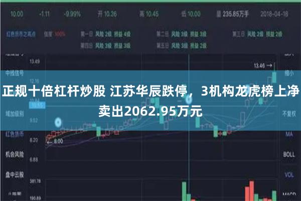 正规十倍杠杆炒股 江苏华辰跌停，3机构龙虎榜上净卖出2062.95万元