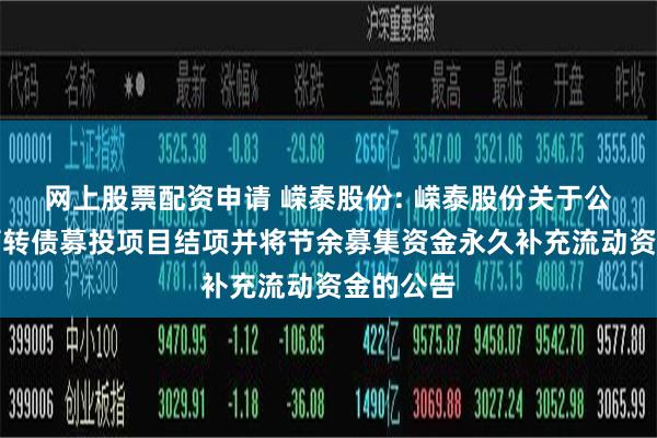网上股票配资申请 嵘泰股份: 嵘泰股份关于公开发行可转债募投项目结项并将节余募集资金永久补充流动资金的公告