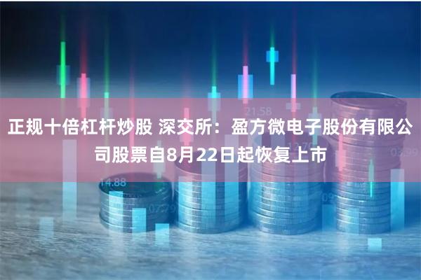 正规十倍杠杆炒股 深交所：盈方微电子股份有限公司股票自8月22日起恢复上市
