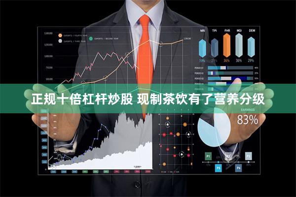 正规十倍杠杆炒股 现制茶饮有了营养分级