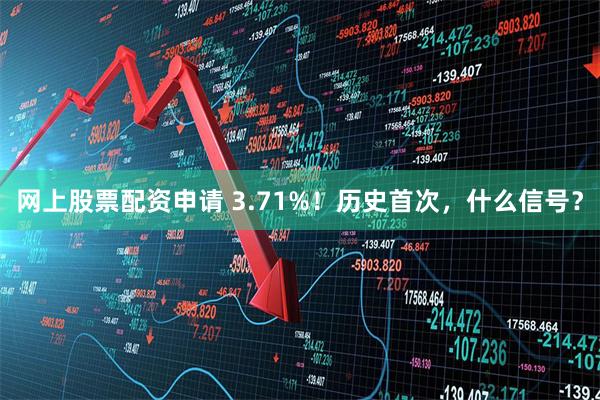 网上股票配资申请 3.71%！历史首次，什么信号？