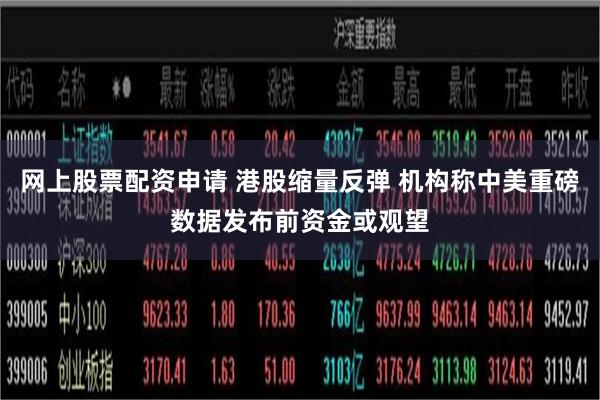 网上股票配资申请 港股缩量反弹 机构称中美重磅数据发布前资金或观望