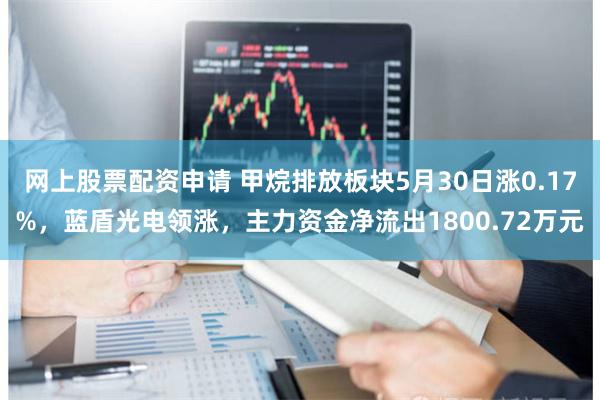 网上股票配资申请 甲烷排放板块5月30日涨0.17%，蓝盾光电领涨，主力资金净流出1800.72万元