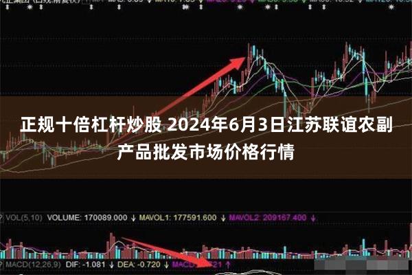 正规十倍杠杆炒股 2024年6月3日江苏联谊农副产品批发市场价格行情