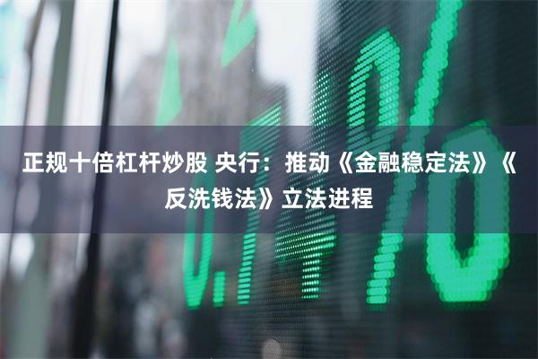 正规十倍杠杆炒股 央行：推动《金融稳定法》《反洗钱法》立法进程
