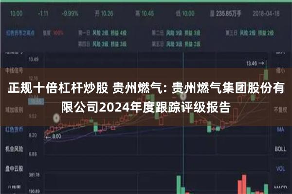 正规十倍杠杆炒股 贵州燃气: 贵州燃气集团股份有限公司2024年度跟踪评级报告