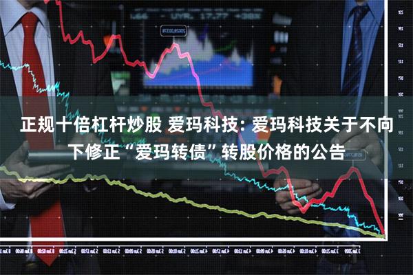 正规十倍杠杆炒股 爱玛科技: 爱玛科技关于不向下修正“爱玛转债”转股价格的公告