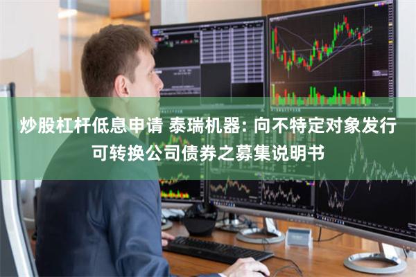 炒股杠杆低息申请 泰瑞机器: 向不特定对象发行可转换公司债券之募集说明书