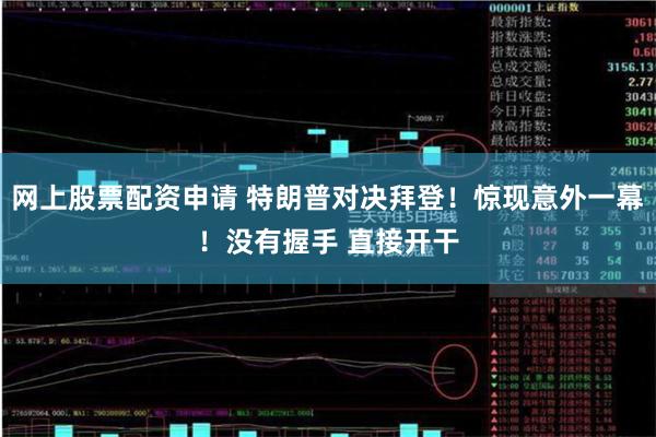 网上股票配资申请 特朗普对决拜登！惊现意外一幕！没有握手 直接开干