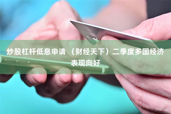 炒股杠杆低息申请 （财经天下）二季度多国经济表现向好