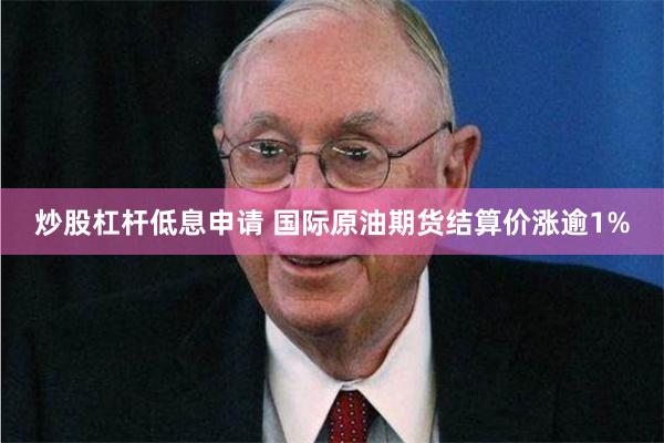 炒股杠杆低息申请 国际原油期货结算价涨逾1%