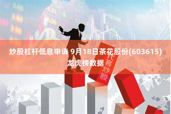 炒股杠杆低息申请 9月18日茶花股份(603615)龙虎榜数据