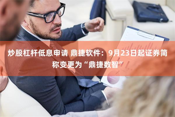 炒股杠杆低息申请 鼎捷软件：9月23日起证券简称变更为“鼎捷数智”
