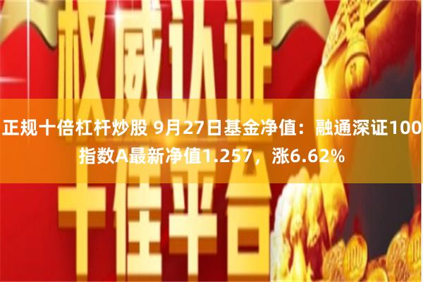 正规十倍杠杆炒股 9月27日基金净值：融通深证100指数A最新净值1.257，涨6.62%