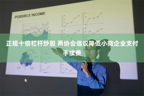 正规十倍杠杆炒股 两协会倡议降低小微企业支付手续费