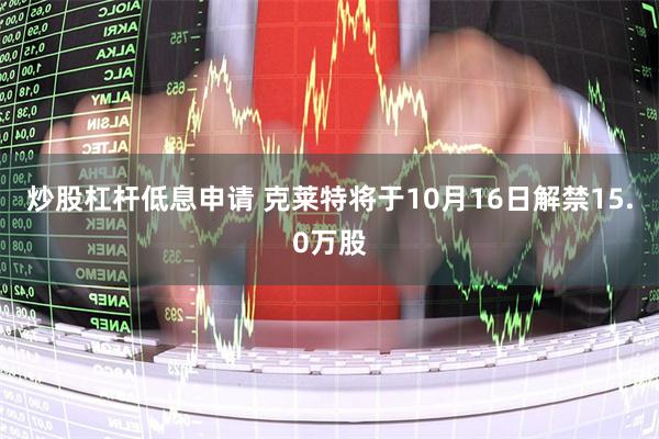 炒股杠杆低息申请 克莱特将于10月16日解禁15.0万股