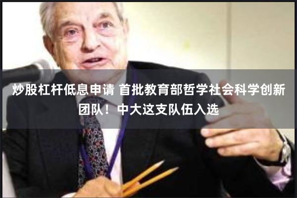 炒股杠杆低息申请 首批教育部哲学社会科学创新团队！中大这支队伍入选