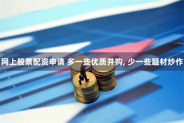网上股票配资申请 多一些优质并购, 少一些题材炒作