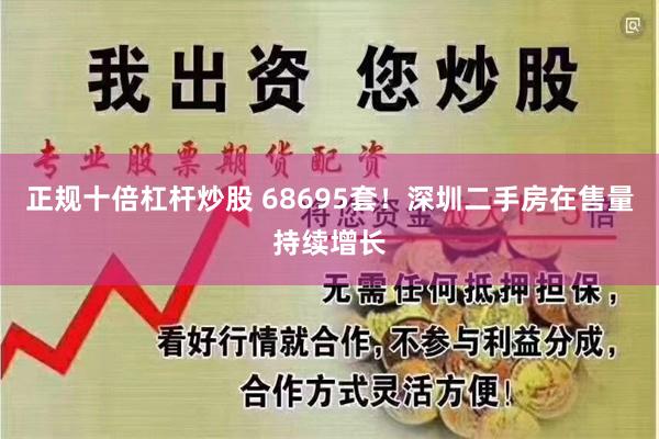 正规十倍杠杆炒股 68695套！深圳二手房在售量持续增长