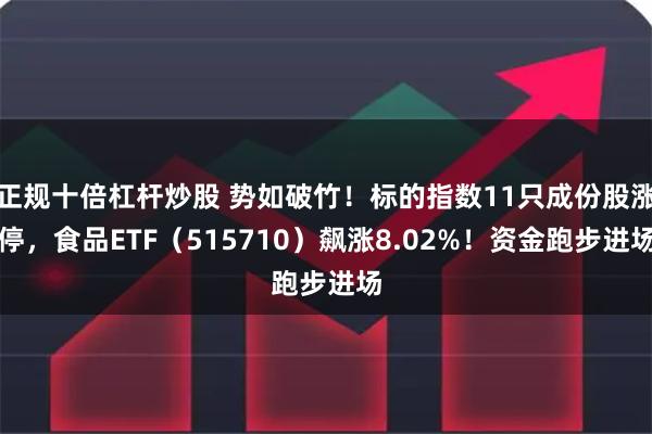 正规十倍杠杆炒股 势如破竹！标的指数11只成份股涨停，食品ETF（515710）飙涨8.02%！资金跑步进场