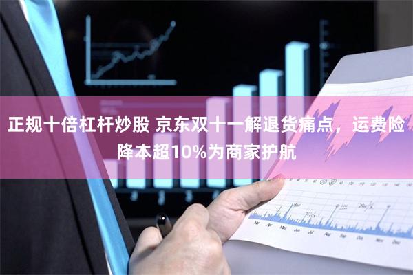 正规十倍杠杆炒股 京东双十一解退货痛点，运费险降本超10%为商家护航