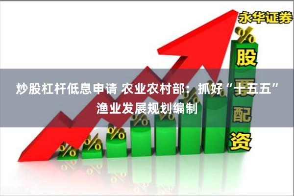 炒股杠杆低息申请 农业农村部：抓好“十五五”渔业发展规划编制