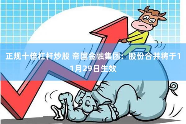 正规十倍杠杆炒股 帝国金融集团：股份合并将于11月29日生效
