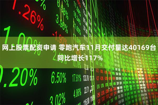 网上股票配资申请 零跑汽车11月交付量达40169台 同比增长117%