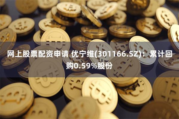 网上股票配资申请 优宁维(301166.SZ)：累计回购0.59%股份