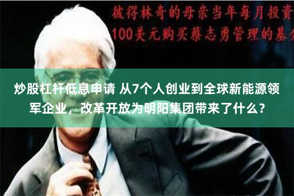 炒股杠杆低息申请 从7个人创业到全球新能源领军企业，改革开放为明阳集团带来了什么？