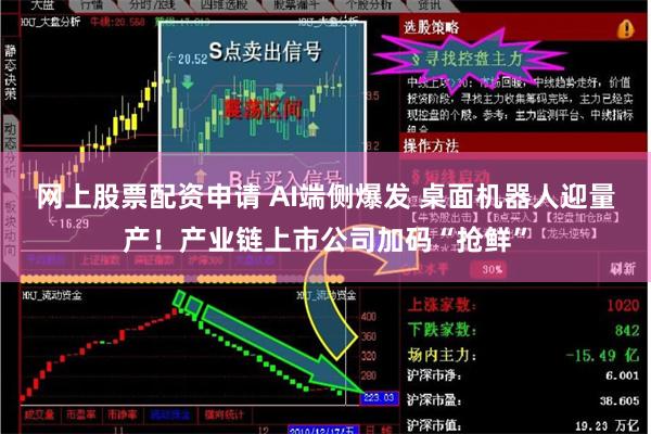 网上股票配资申请 AI端侧爆发 桌面机器人迎量产！产业链上市公司加码“抢鲜”