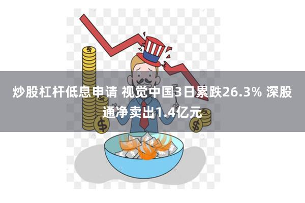炒股杠杆低息申请 视觉中国3日累跌26.3% 深股通净卖出1.4亿元
