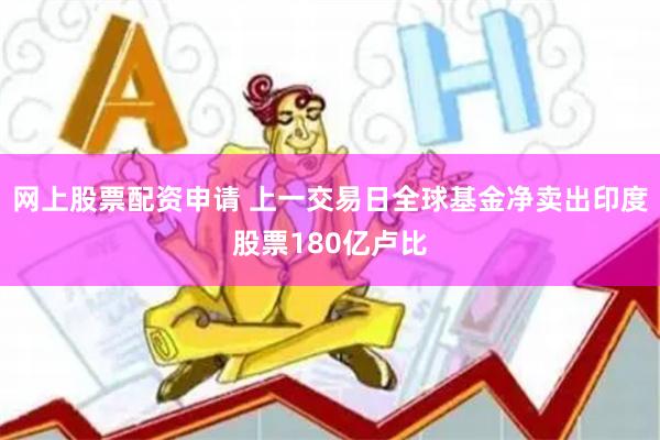 网上股票配资申请 上一交易日全球基金净卖出印度股票180亿卢比