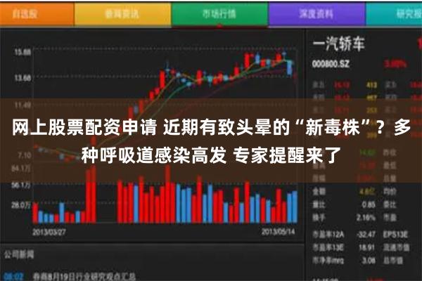 网上股票配资申请 近期有致头晕的“新毒株”？多种呼吸道感染高发 专家提醒来了