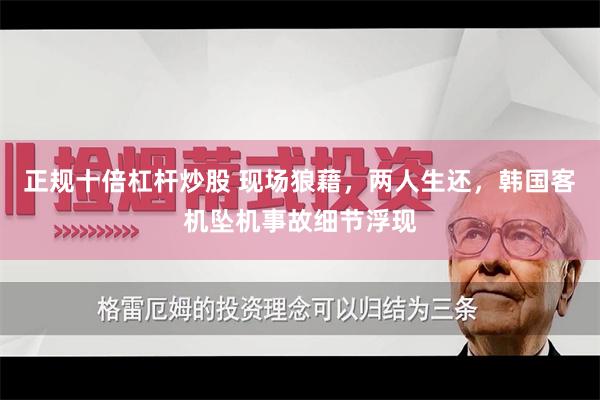 正规十倍杠杆炒股 现场狼藉，两人生还，韩国客机坠机事故细节浮现