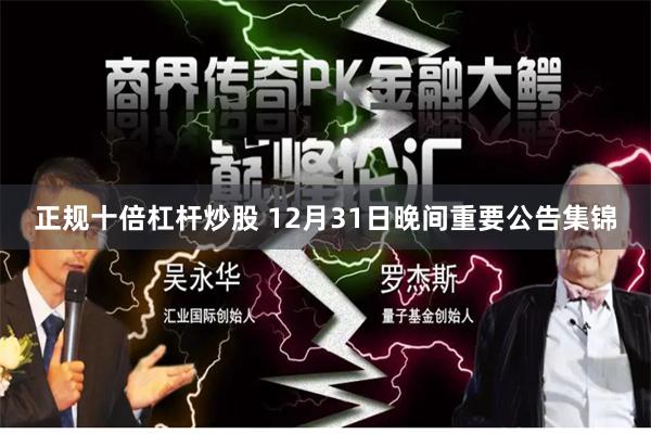 正规十倍杠杆炒股 12月31日晚间重要公告集锦