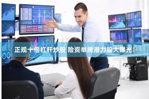 正规十倍杠杆炒股 险资举牌潜力股大曝光！