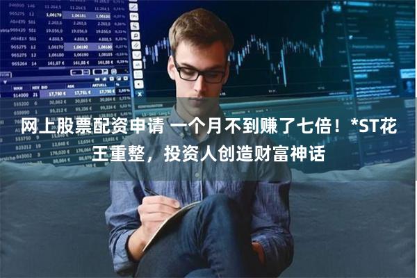 网上股票配资申请 一个月不到赚了七倍！*ST花王重整，投资人创造财富神话