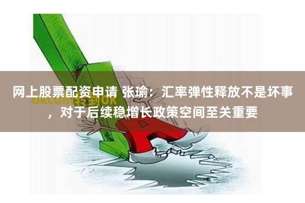 网上股票配资申请 张瑜：汇率弹性释放不是坏事，对于后续稳增长政策空间至关重要