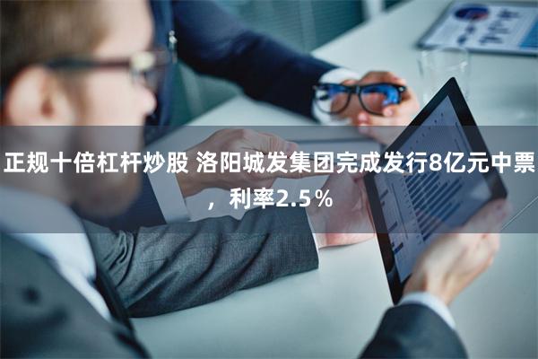 正规十倍杠杆炒股 洛阳城发集团完成发行8亿元中票，利率2.5％