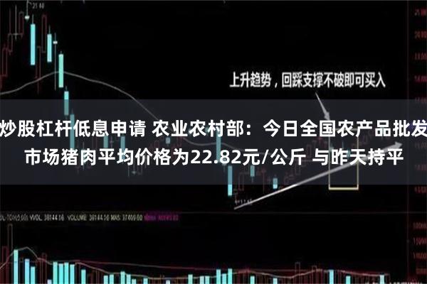 炒股杠杆低息申请 农业农村部：今日全国农产品批发市场猪肉平均价格为22.82元/公斤 与昨天持平