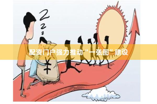 配资门户强力推动“一张图”建设