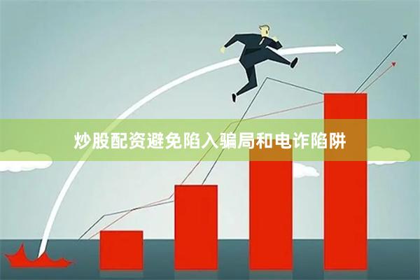 炒股配资避免陷入骗局和电诈陷阱