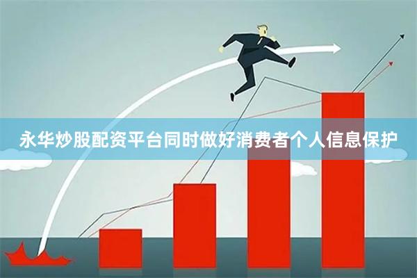 永华炒股配资平台同时做好消费者个人信息保护
