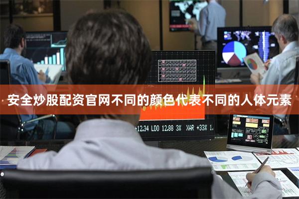 安全炒股配资官网不同的颜色代表不同的人体元素